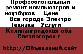 Профессиональный ремонт компьютеров и ноутбуков  › Цена ­ 400 - Все города Электро-Техника » Услуги   . Калининградская обл.,Светлогорск г.